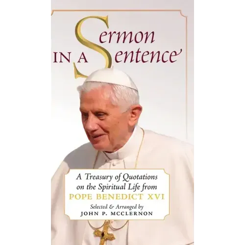 Sermon in a Sentence: A Treasury of Quotations on the Spiritual Life From Pope Benedict XVI
