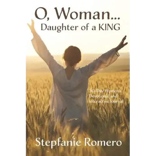 O, Woman...Daughter of a KING: 30 Day Women's Devotional and Interactive Journal