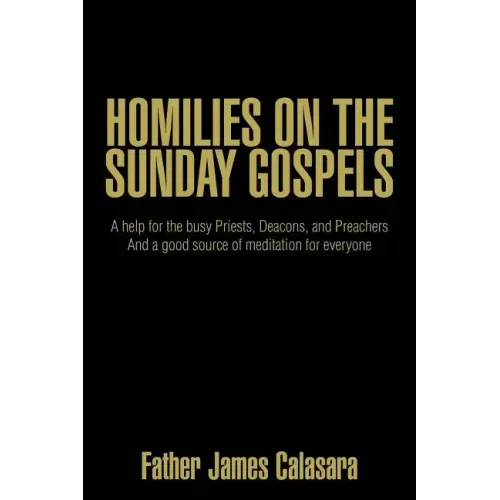 Homilies on the Sunday Gospels: A help for the busy Priests, Deacons, and Preachers And a good source of meditation for everyone