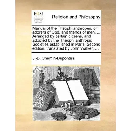 Manual of the Theophilanthropes, or Adorers of God, and Friends of Men. ... Arranged by Certain Citizens, and Adopted by the Theophilanthropic Societi
