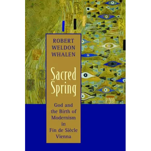 Sacred Spring: God and the Birth of Modernism in Fin de Siscle Vienna