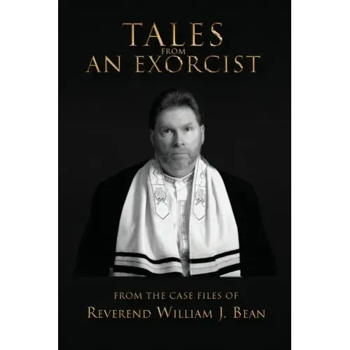 Tales From An Exorcist: From The Case Files of Reverend William J Bean