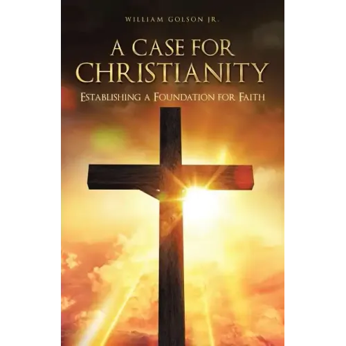 A Case for Christianity: Establishing a Foundation for Faith