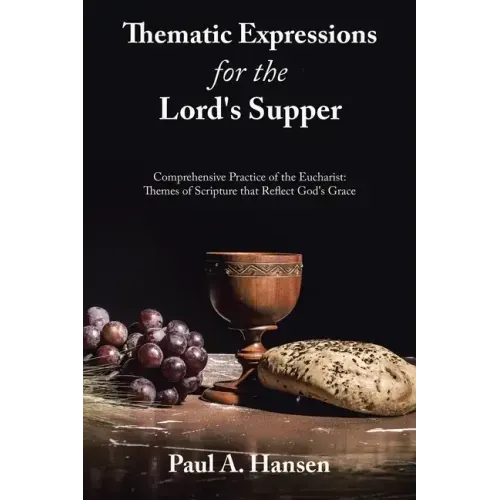 Thematic Expressions for the Lord's Supper: Comprehensive Practice of the Eucharist: Themes of Scripture That Reflect God's Grace