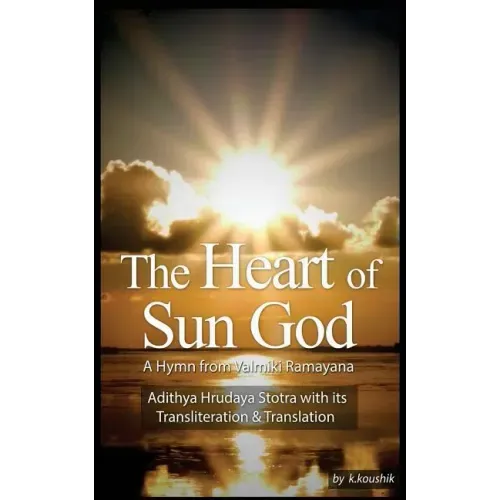 The Heart Of Sun God - A Hymn from Valmiki Ramayana: Adithya Hrudaya Stotra - Its Transliteration and Translation