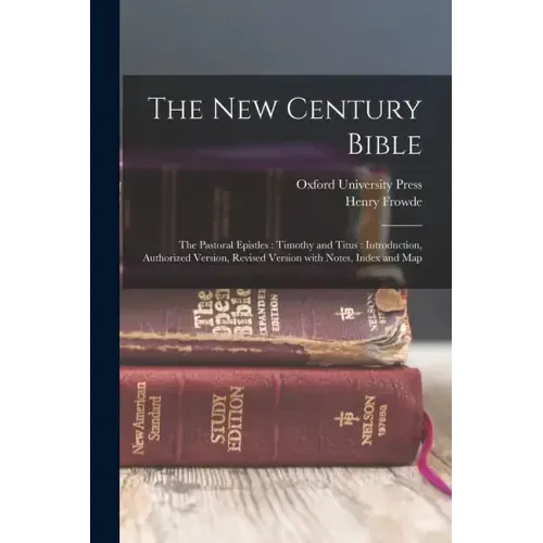 The New Century Bible: The Pastoral Epistles: Timothy and Titus: Introduction, Authorized Version, Revised Version with Notes, Index and Map