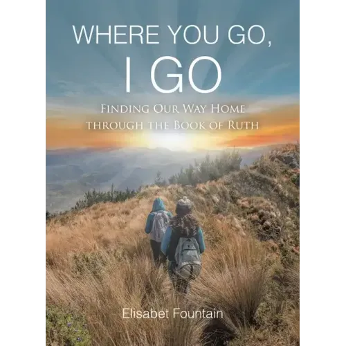 Where You Go, I Go: Finding Our Way Home Through the Book of Ruth