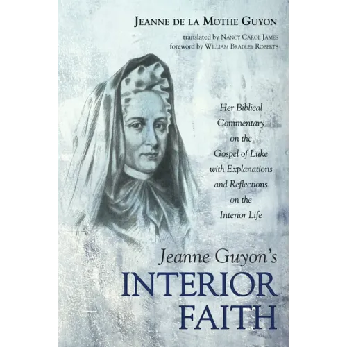 Jeanne Guyon's Interior Faith: Her Biblical Commentary on the Gospel of Luke with Explanations and Reflections on the Interior Life