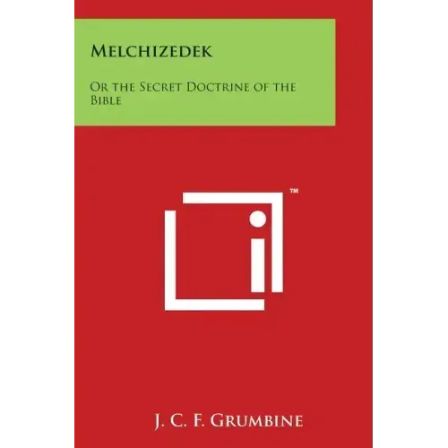 Melchizedek: Or the Secret Doctrine of the Bible