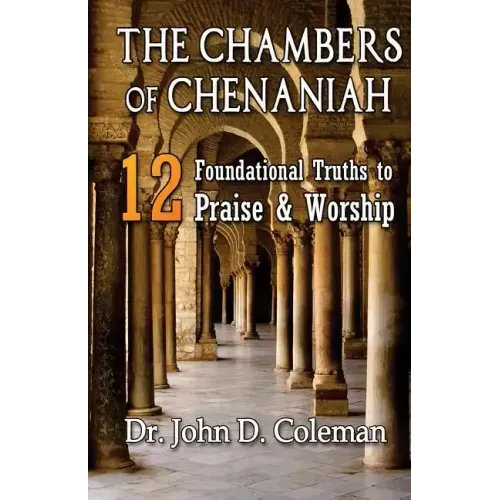 The Chambers of Chenaniah: 12 Foundational Truths to Praise & Worship