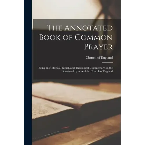 The Annotated Book of Common Prayer: Being an Historical, Ritual, and Theological Commentary on the Devotional System of the Church of England