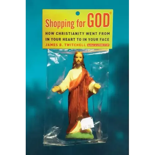 Shopping for God: How Christianity Went from in Your Heart to in Your Face
