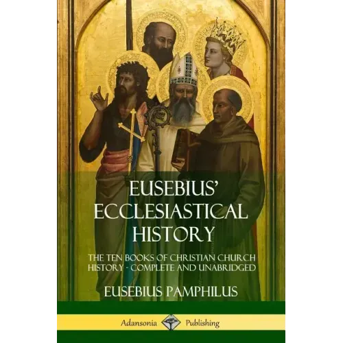 Eusebius' Ecclesiastical History: The Ten Books of Christian Church History, Complete and Unabridged