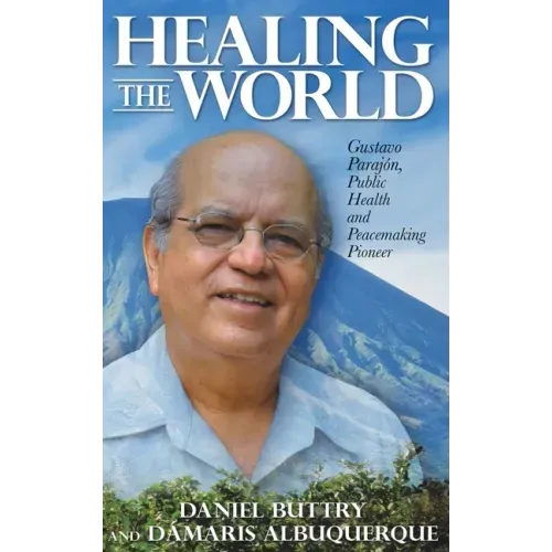 Healing the World: Gustavo Parajón, Public Health and Peacemaking Pioneer