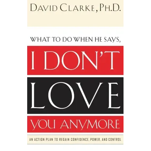 I Don't Love You Anymore: What to do when he says,