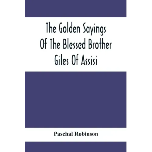 The Golden Sayings Of The Blessed Brother Giles Of Assisi