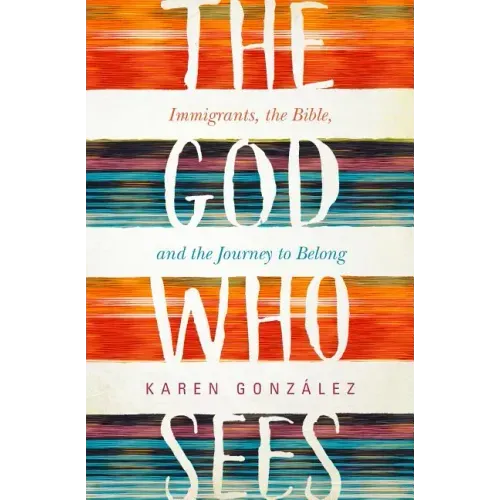 The God Who Sees: Immigrants, the Bible, and the Journey to Belong