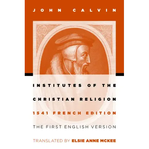 Institutes of the Christian Religion: The First English Version of the 1541 French Edition