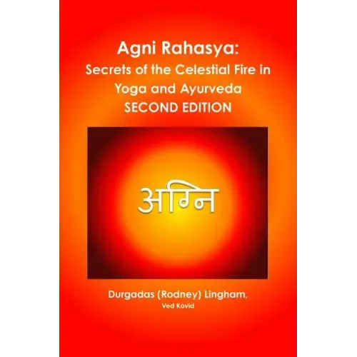 Agni Rahasya: Secrets of the Celestial Fire in Yoga and Ayurveda: SECOND EDITION