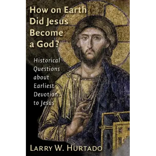 How on Earth Did Jesus Become a God?: Historical Questions about Earliest Devotion to Jesus