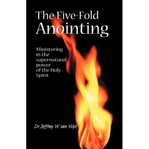 The Five Fold Anointing: Ministering in the supernatural power of the Holy Spirit