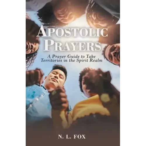 Apostolic Prayers: A Prayer Guide to Take Territories in the Spirit Realm