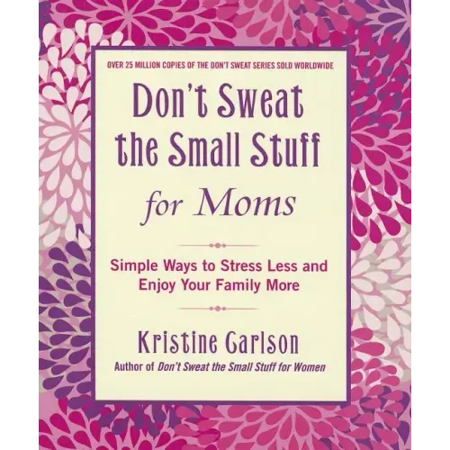 Don't Sweat the Small Stuff for Moms: Simple Ways to Stress Less and Enjoy Your Family More