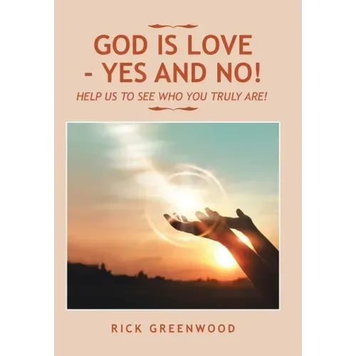 God Is Love - Yes and No!: Help Us to See Who You Truly Are!
