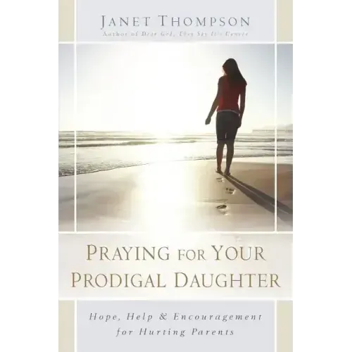 Praying for Your Prodigal Daughter: Hope, Help & Encouragement for Hurting Parents
