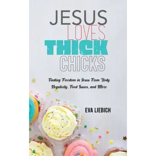 Jesus Loves Thick Chicks: Finding Freedom in Jesus from Body Negativity, Food Issues, and More