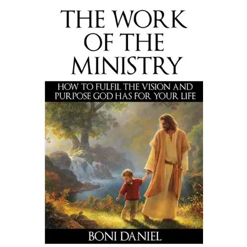 The Work of the Ministry: How to fulfil the Vision and Purpose God has for Your Life