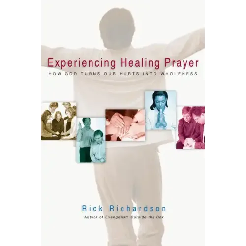 Experiencing Healing Prayer: How God Turns Our Hurts Into Wholeness