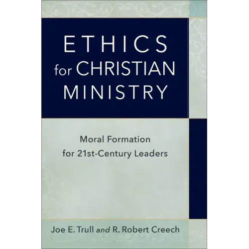 Ethics for Christian Ministry: Moral Formation for Twenty-First-Century Leaders