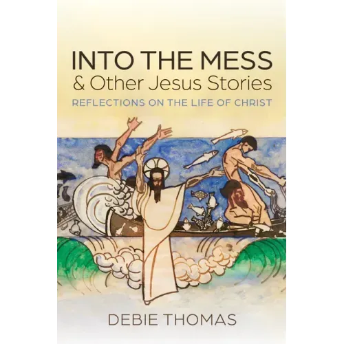 Into the Mess and Other Jesus Stories: Reflections on the Life of Christ