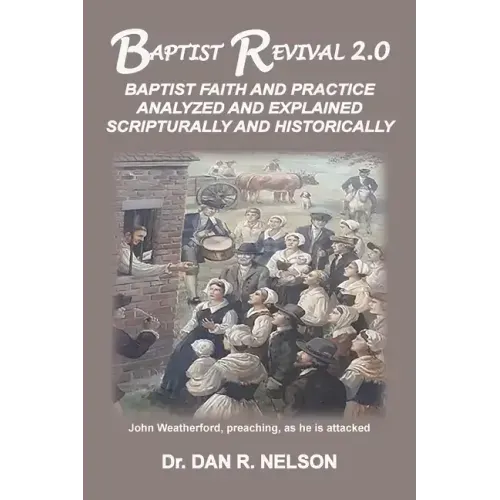 Baptist Revival 2.0: Baptist Faith and Practice Analyzed and Explained Scripturally and Historically
