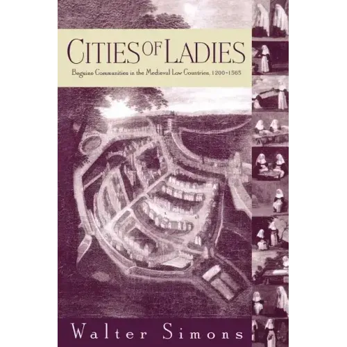 Cities of Ladies: Beguine Communities in the Medieval Low Countries, 12-1565