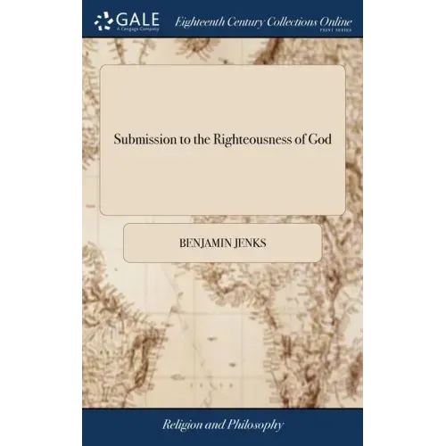 Submission to the Righteousness of God: Or the Necessity of Trusting to a Better Righteousness Than our own. Opened and Defended, in a Plain Practical