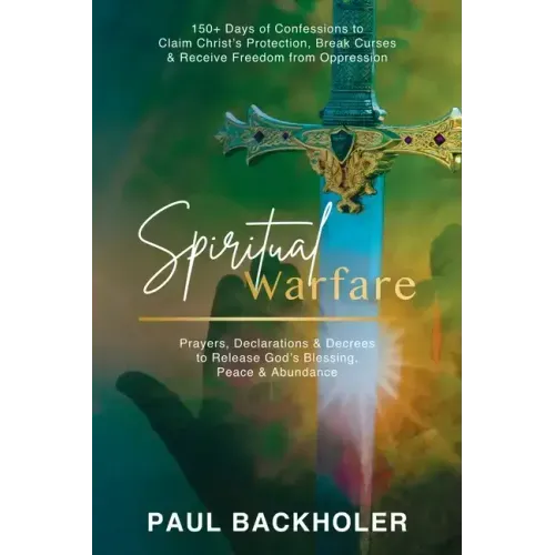 Spiritual Warfare, Prayers, Declarations and Decrees to Release God's Blessing, Peace and Abundance: 150+ Days of Confessions to Claim Christ's Protec