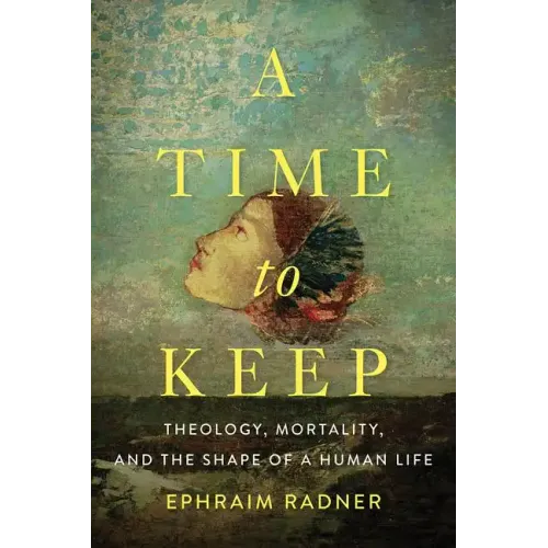 A Time to Keep: Theology, Mortality, and the Shape of a Human Life