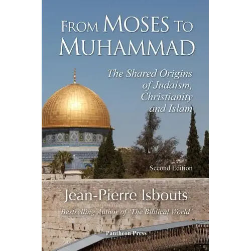 From Moses to Muhammad: The Shared Origins of Judaism, Christianity and Islam (Illustrated Edition)
