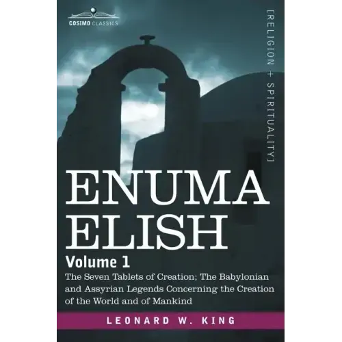 Enuma Elish: Volume 1: The Seven Tablets of Creation; The Babylonian and Assyrian Legends Concerning the Creation of the World and