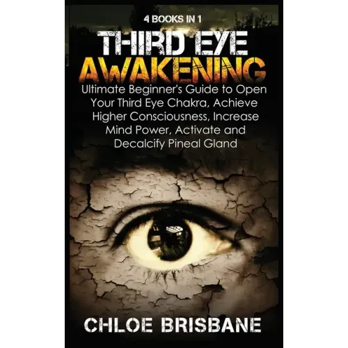 Third Eye Awakening: 4 in 1 Bundle: Ultimate Beginner's Guide to Open Your Third Eye Chakra, Achieve Higher Consciousness, Increase Mind Po