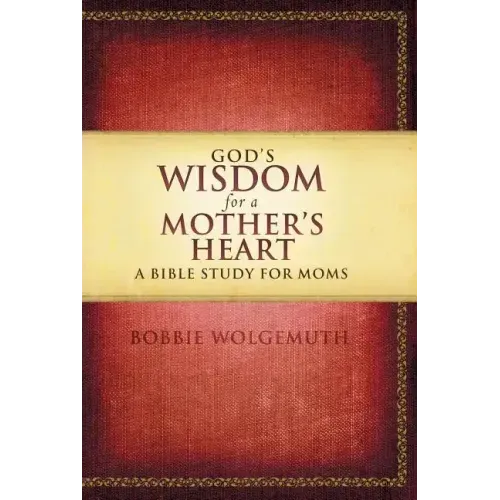 God's Wisdom for a Mother's Heart: A Bible Study for Moms