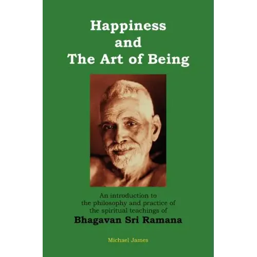 Happiness and the Art of Being: An introduction to the philosophy and practice of the spiritual teachings of Bhagavan Sri Ramana (Second Edition)