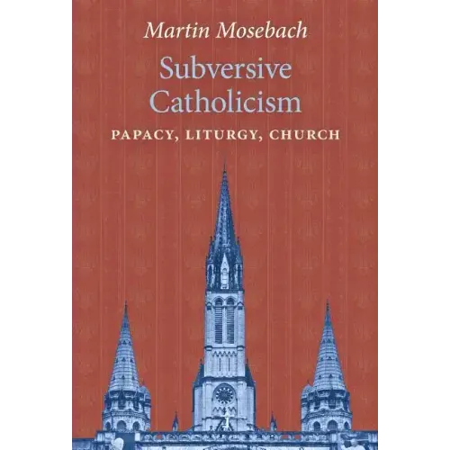 Subversive Catholicism: Papacy, Liturgy, Church