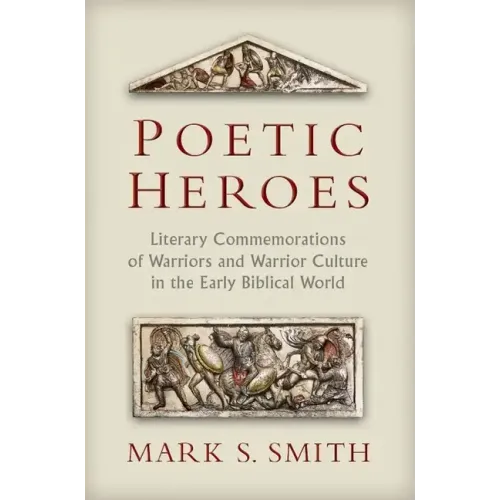 Poetic Heroes: Literary Commemorations of Warriors and Warrior Culture in the Early Biblical World