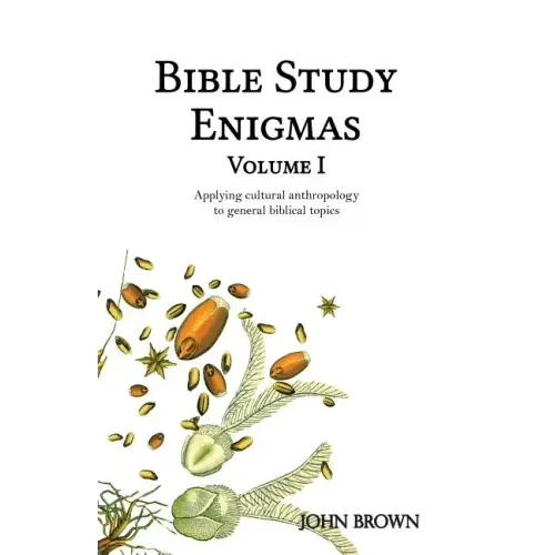 Bible Study Enigmas, Volume I: Applying cultural anthropology to general biblical topics