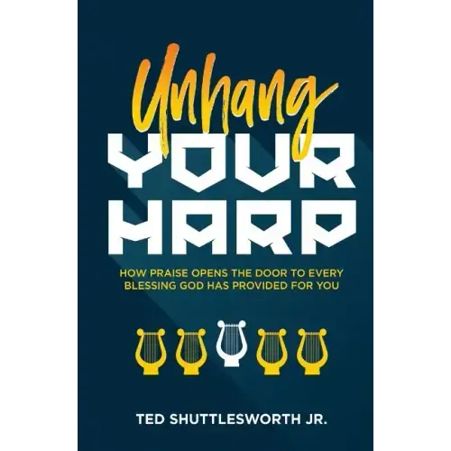 Unhang Your Harp: How Praise Opens the Door to Every Blessing God Has Provided for You