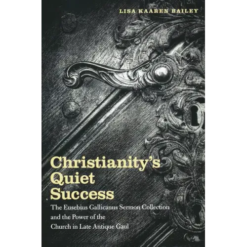 Christianity's Quiet Success: The Eusebius Gallicanus Sermon Collection and the Power of the Church in Late Antique Gaul