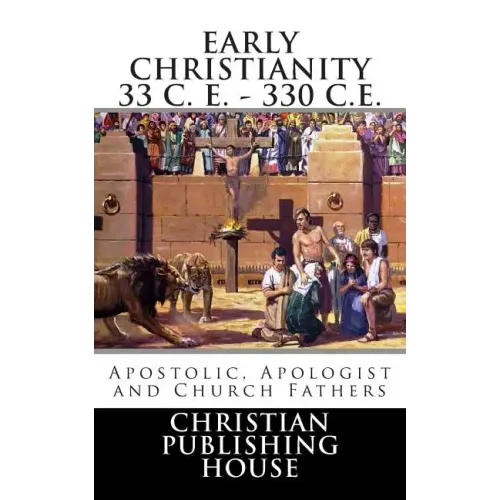 Early Christianity 33 C. E. - 330 C.E. Apostolic, Apologist and Church Fathers